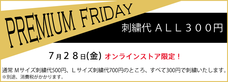 プレミアムフライデー 刺繍代オール300円!7/28(金)オンラインストア限定で通常300円~700円の刺繍代をすべて300円にいたします。